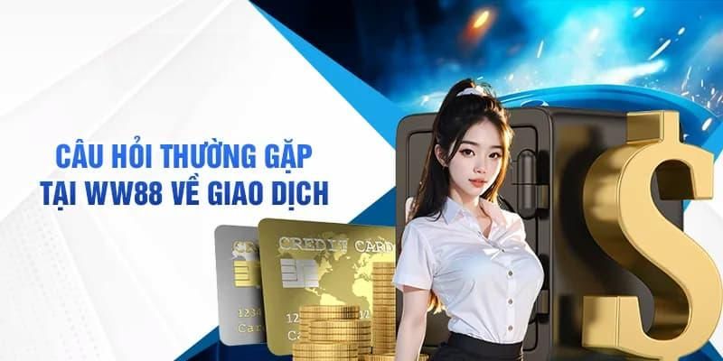 Câu hỏi thường gặp WW88 về quá trình nạp rút tiền